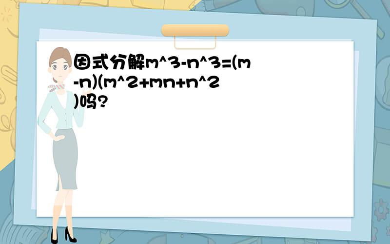 因式分解m^3-n^3=(m-n)(m^2+mn+n^2)吗?