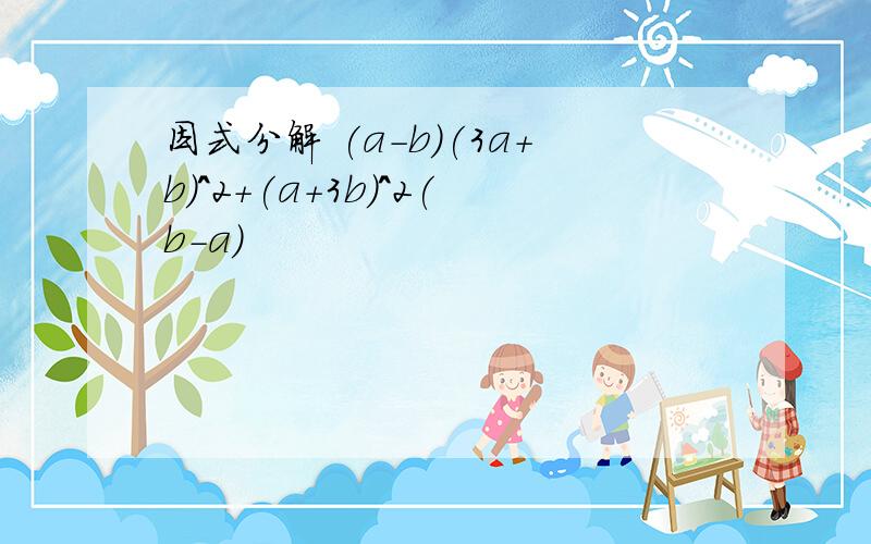 因式分解 (a-b)(3a+b)^2+(a+3b)^2(b-a)