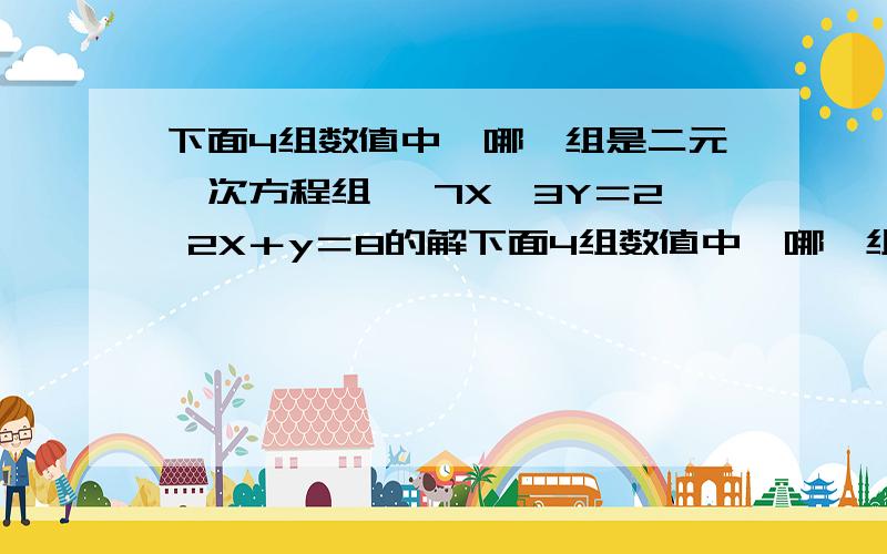 下面4组数值中,哪一组是二元一次方程组 ,7X一3Y＝2 2X＋y＝8的解下面4组数值中,哪一组是二元一次方程组 ,7X一3Y＝2 2X＋y＝8的解?（1）X＝－1 Y＝－3 （2）X＝2,y＝4 .（3）X＝4,y＝2 （4）X＝1,y＝6