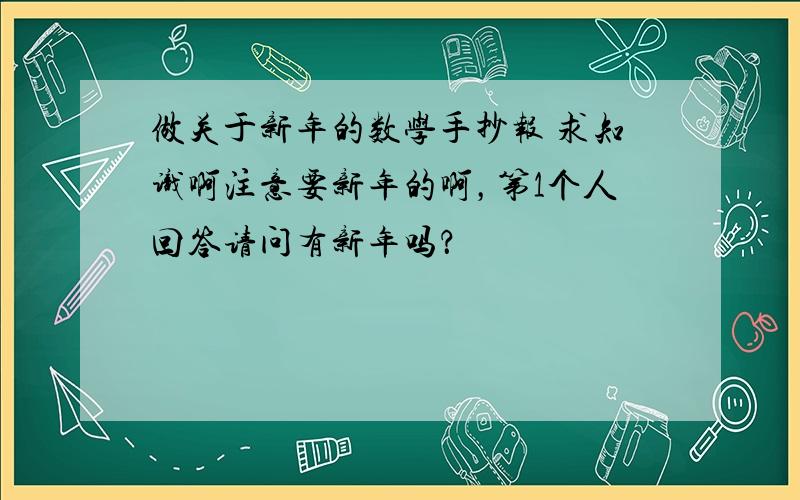 做关于新年的数学手抄报 求知识啊注意要新年的啊，第1个人回答请问有新年吗？