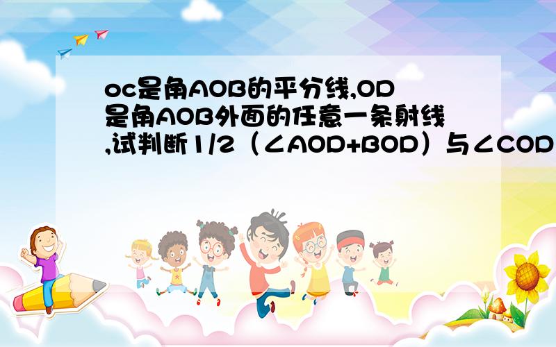 oc是角AOB的平分线,OD是角AOB外面的任意一条射线,试判断1/2（∠AOD+BOD）与∠COD的大小关系