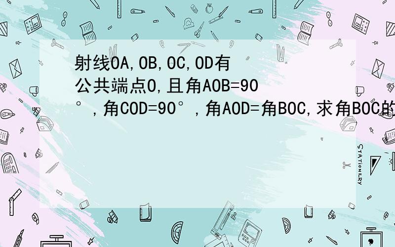 射线OA,OB,OC,OD有公共端点O,且角AOB=90°,角COD=90°,角AOD=角BOC,求角BOC的度数