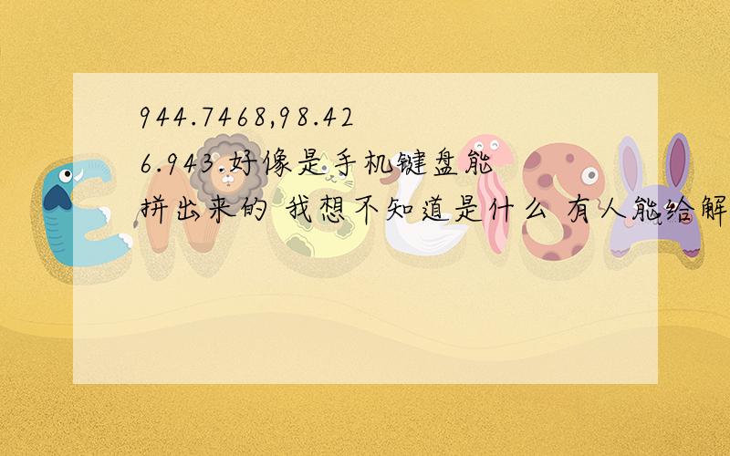 944.7468,98.426.943.好像是手机键盘能拼出来的 我想不知道是什么 有人能给解释下嘛