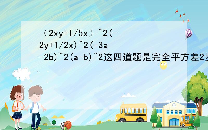 （2xy+1/5x）^2(-2y+1/2x)^2(-3a-2b)^2(a-b)^2这四道题是完全平方差2步出来就行