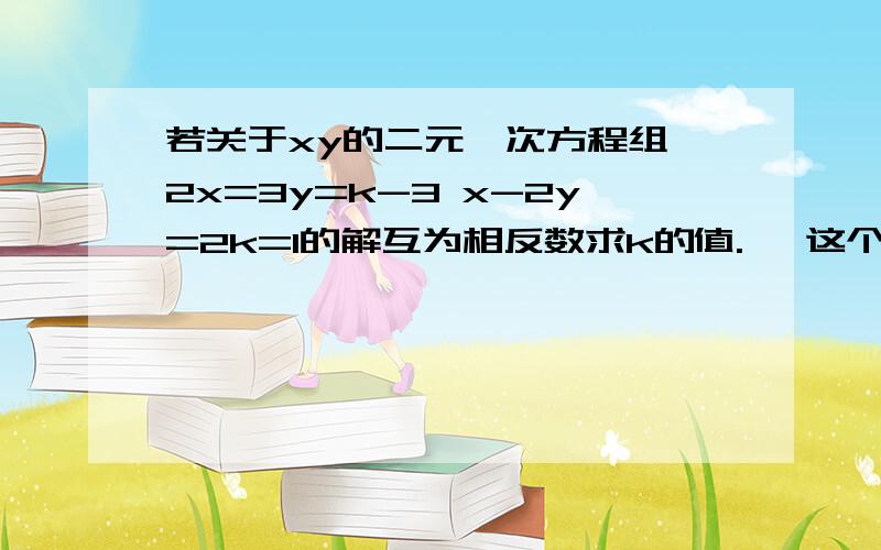 若关于xy的二元一次方程组｛2x=3y=k-3 x-2y=2k=1的解互为相反数求k的值.* 这个是啥意思啊？8/5咋读啊是八分之五还是五分之八啊？