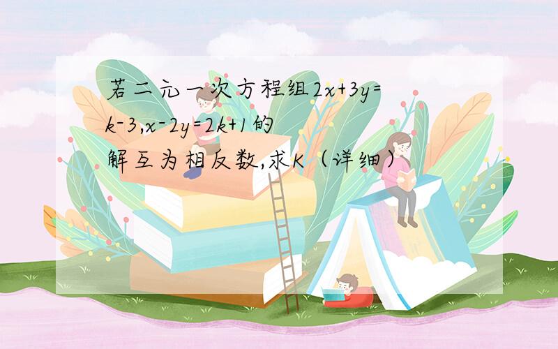 若二元一次方程组2x+3y=k-3,x-2y=2k+1的解互为相反数,求K（详细）