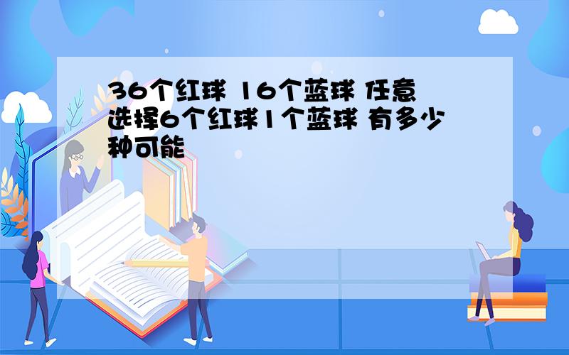 36个红球 16个蓝球 任意选择6个红球1个蓝球 有多少种可能