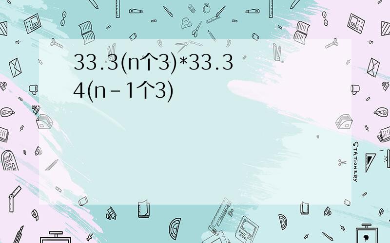 33.3(n个3)*33.34(n-1个3)