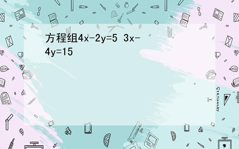 方程组4x-2y=5 3x-4y=15