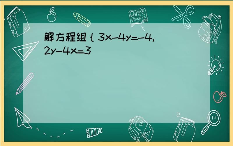 解方程组｛3x-4y=-4,2y-4x=3