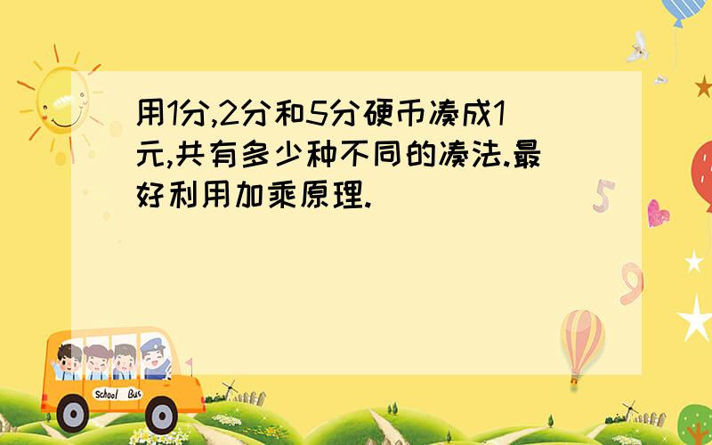 用1分,2分和5分硬币凑成1元,共有多少种不同的凑法.最好利用加乘原理.