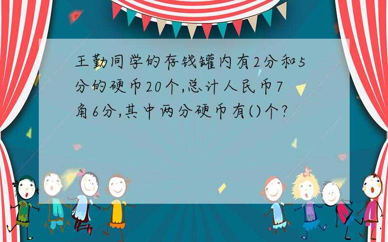 王勤同学的存钱罐内有2分和5分的硬币20个,总计人民币7角6分,其中两分硬币有()个?