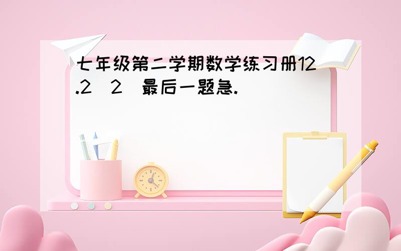 七年级第二学期数学练习册12.2(2)最后一题急.