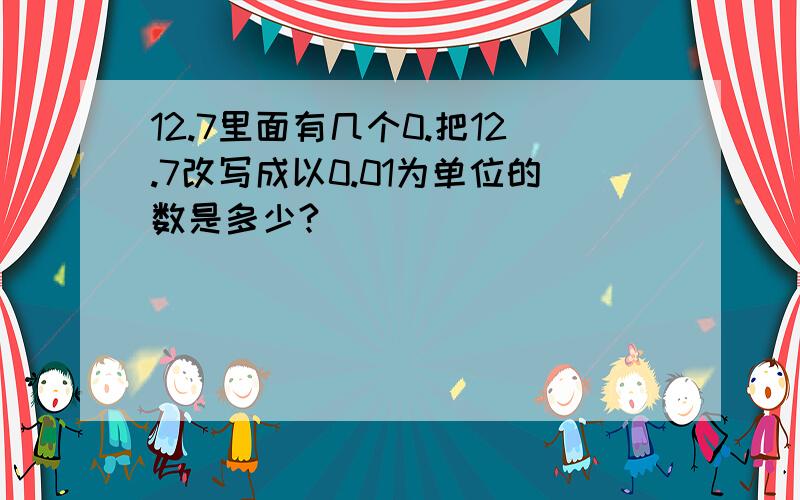 12.7里面有几个0.把12.7改写成以0.01为单位的数是多少?