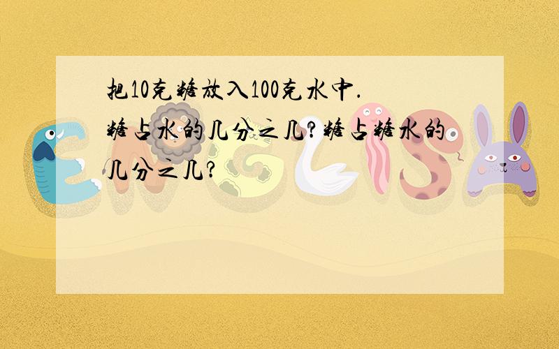 把10克糖放入100克水中．糖占水的几分之几?糖占糖水的几分之几?