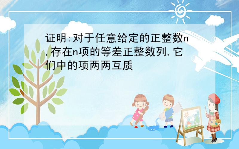 证明:对于任意给定的正整数n,存在n项的等差正整数列,它们中的项两两互质