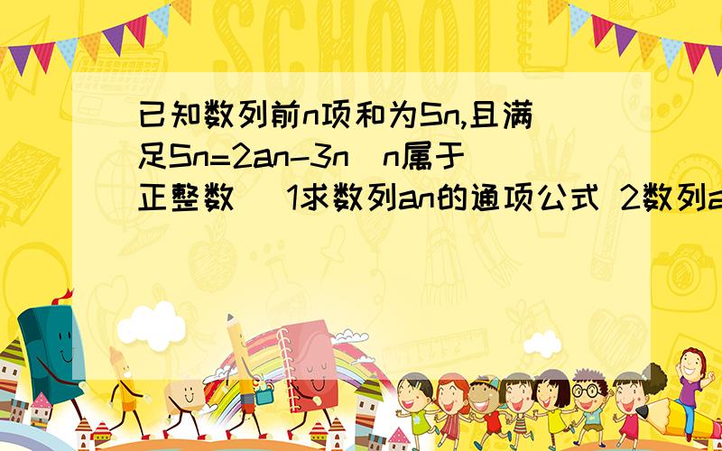 已知数列前n项和为Sn,且满足Sn=2an-3n(n属于正整数） 1求数列an的通项公式 2数列an中是否存在连续的三项可已知数列前n项和为Sn,且满足Sn=2an-3n(n属于正整数） 1求数列an的通项公式 2数列an中是否