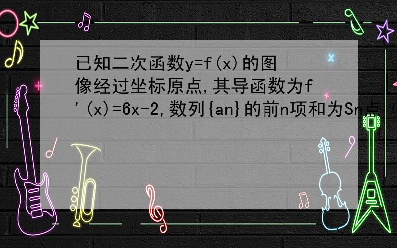 已知二次函数y=f(x)的图像经过坐标原点,其导函数为f'(x)=6x-2,数列{an}的前n项和为Sn点（n,sn）均在函数y=f(x) 图像上,求数列{an}的通项公式