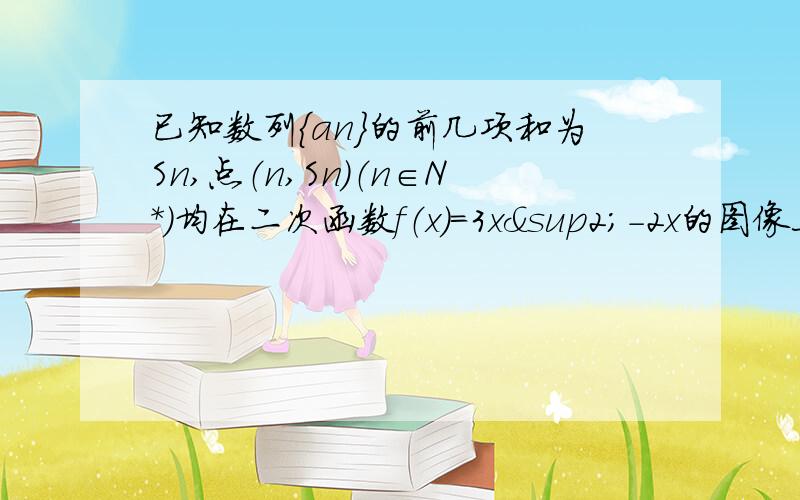 已知数列{an}的前几项和为Sn,点（n,Sn）（n∈N*）均在二次函数f（x）=3x²－2x的图像上.⑴求数列｛an项公式 ⑵设bn=3/an·an+1,求数列｛bn｝的前n项和Tn.