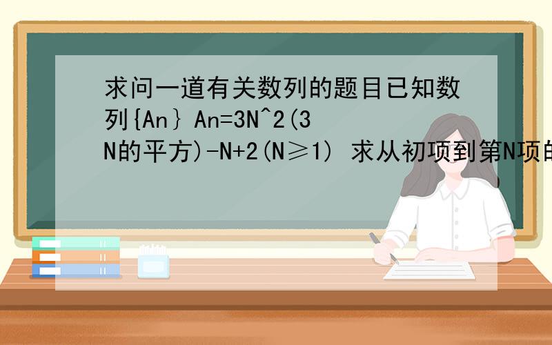 求问一道有关数列的题目已知数列{An｝An=3N^2(3N的平方)-N+2(N≥1) 求从初项到第N项的和结果可保留N