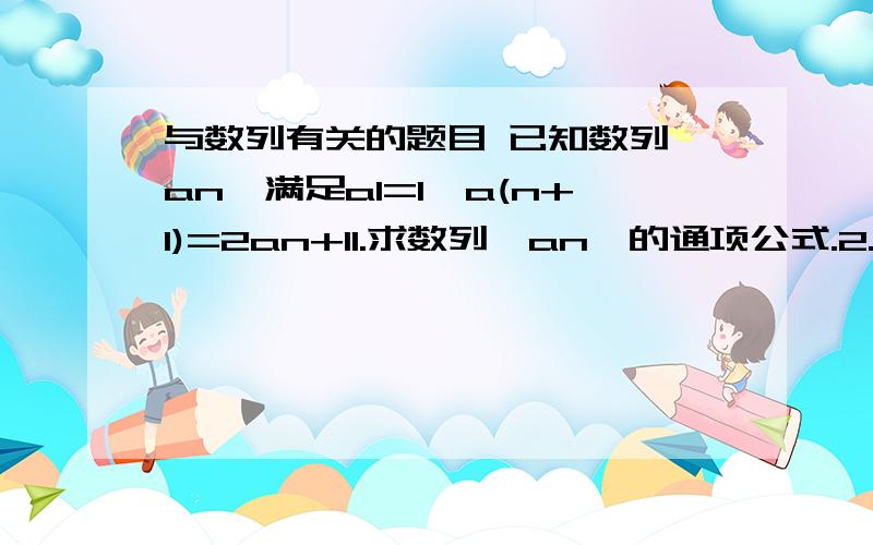 与数列有关的题目 已知数列{an}满足a1=1,a(n+1)=2an+11.求数列{an}的通项公式.2.令bn=nan,求数列{bn}的前n项和.