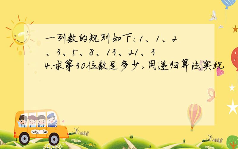 一列数的规则如下:1、1、2、3、5、8、13、21、34.求第30位数是多少,用递归算法实现