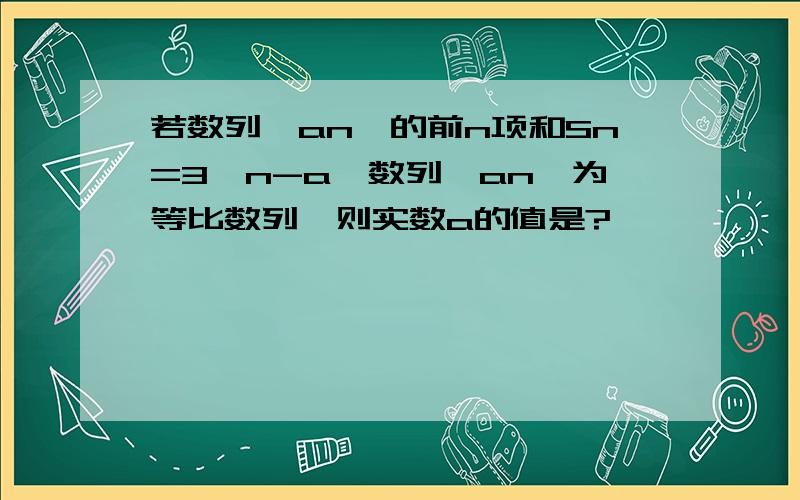 若数列｛an｝的前n项和Sn=3^n-a,数列｛an｝为等比数列,则实数a的值是?