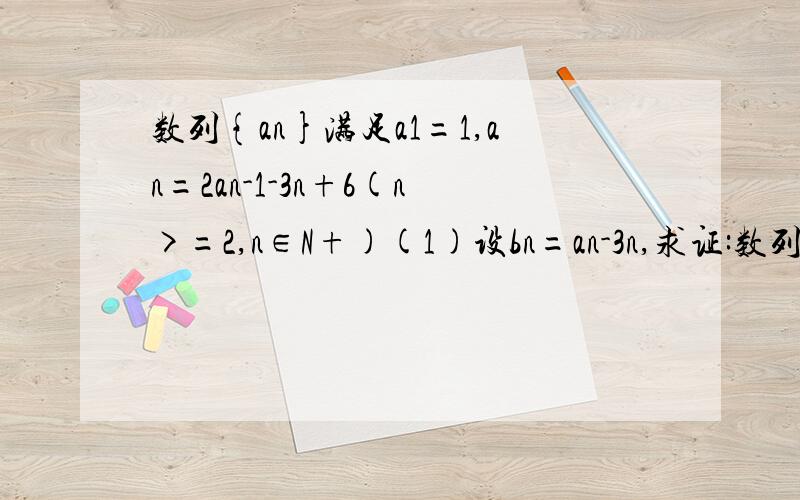 数列{an}满足a1=1,an=2an-1-3n+6(n>=2,n∈N+)(1)设bn=an-3n,求证:数列{bn}是等比数列