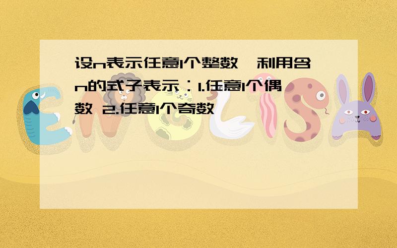 设n表示任意1个整数,利用含n的式子表示：1.任意1个偶数 2.任意1个奇数