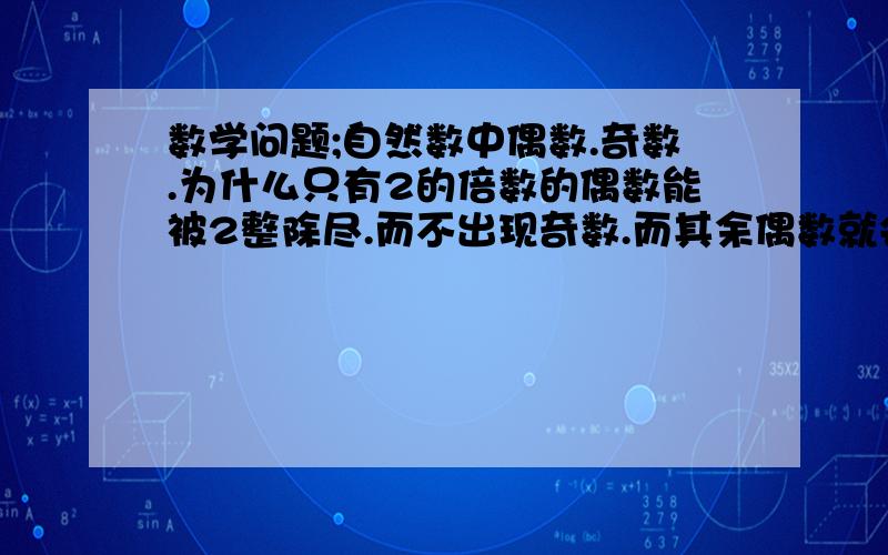 数学问题;自然数中偶数.奇数.为什么只有2的倍数的偶数能被2整除尽.而不出现奇数.而其余偶数就会出现奇数我验算1亿个自然数中偶数.其余偶数就会出现奇数.只有在一条直线上2的倍数的偶