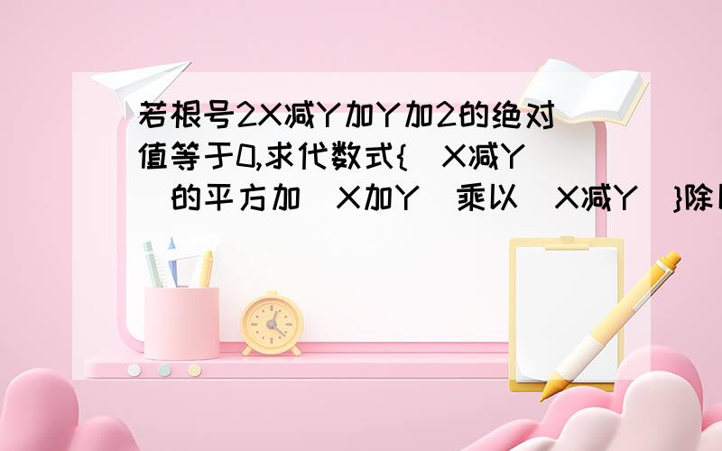 若根号2X减Y加Y加2的绝对值等于0,求代数式{（X减Y）的平方加（X加Y）乘以（X减Y）}除以2X的值