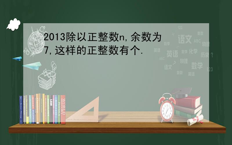 2013除以正整数n,余数为7,这样的正整数有个.