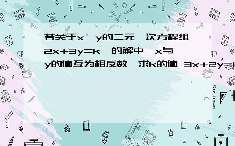 若关于x,y的二元一次方程组2x+3y=k,的解中,x与y的值互为相反数,求k的值 3x+2y=k+2