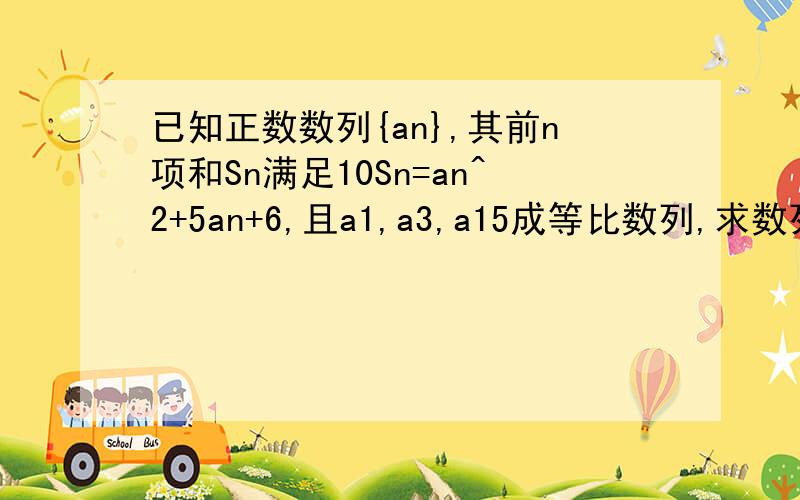 已知正数数列{an},其前n项和Sn满足10Sn=an^2+5an+6,且a1,a3,a15成等比数列,求数列{an}的通项．