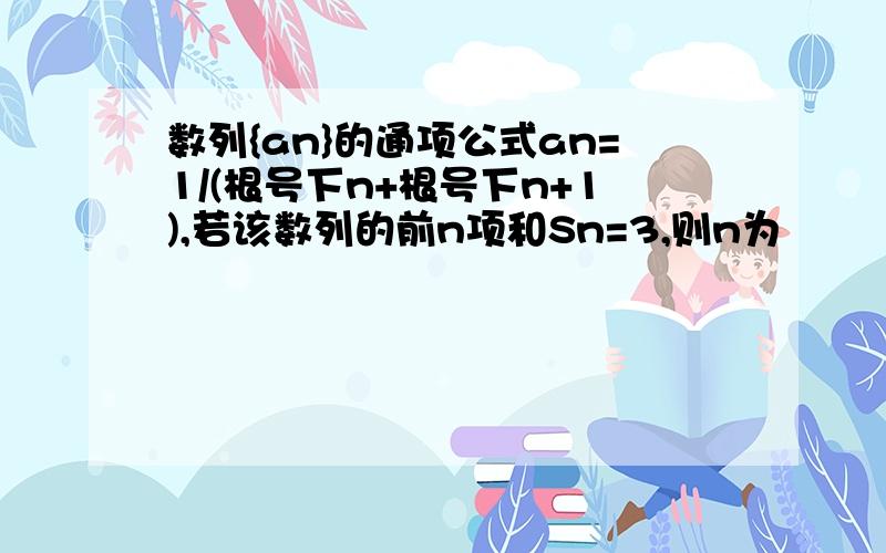 数列{an}的通项公式an=1/(根号下n+根号下n+1),若该数列的前n项和Sn=3,则n为