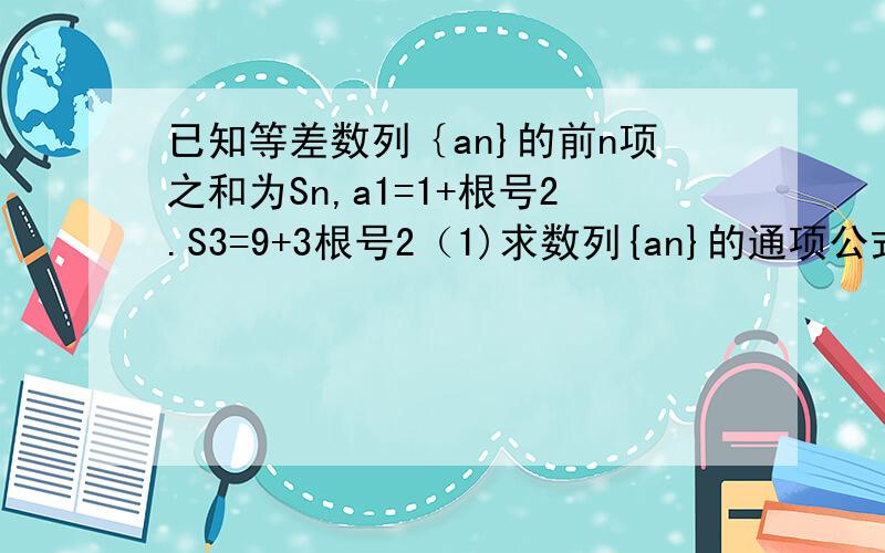 已知等差数列｛an}的前n项之和为Sn,a1=1+根号2.S3=9+3根号2（1)求数列{an}的通项公式,与前n项之和Sn（2）设bn=（Sn/n）,求证：数列｛bn}中任意不同的三项都不可能成等比数列