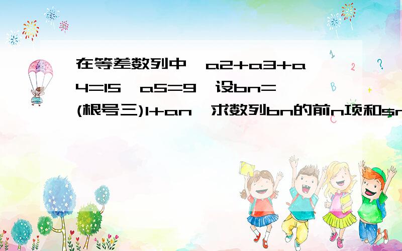 在等差数列中,a2+a3+a4=15,a5=9,设bn=(根号三)1+an,求数列bn的前n项和sn