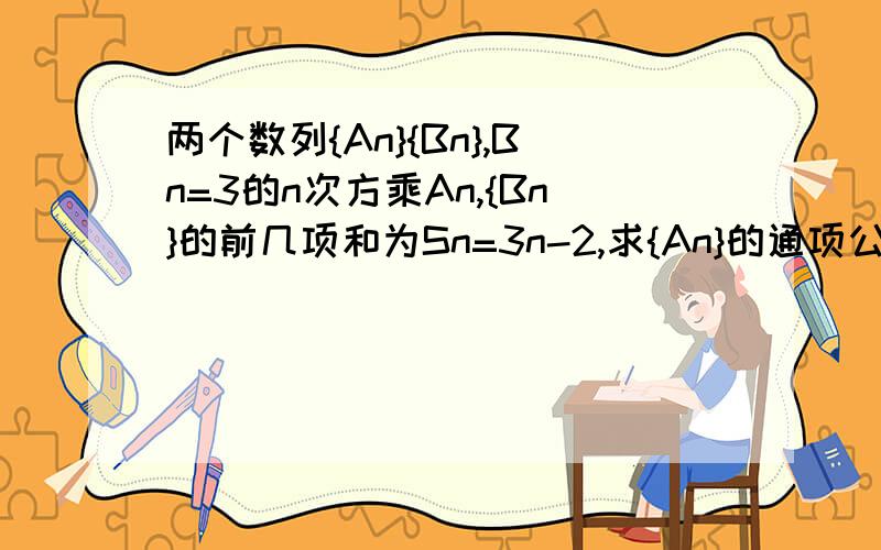 两个数列{An}{Bn},Bn=3的n次方乘An,{Bn}的前几项和为Sn=3n-2,求{An}的通项公式