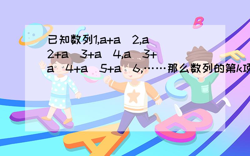 已知数列1,a+a^2,a^2+a^3+a^4,a^3+a^4+a^5+a^6,……那么数列的第k项是?