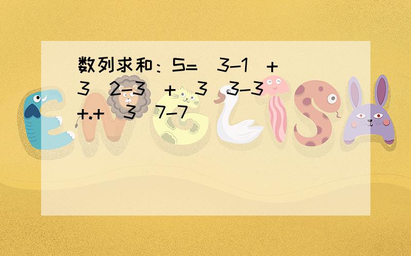 数列求和：S=(3-1)+（3^2-3)+(3^3-3)+.+(3^7-7)