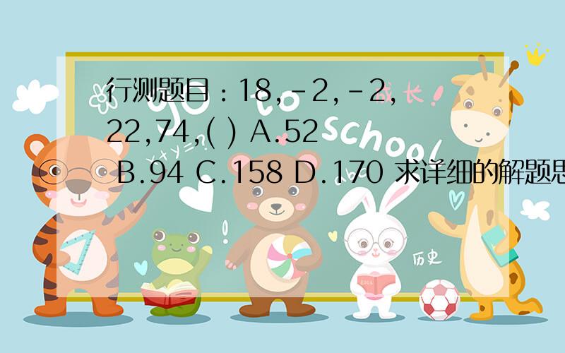 行测题目：18,-2,-2,22,74,( ) A.52 B.94 C.158 D.170 求详细的解题思路和答案