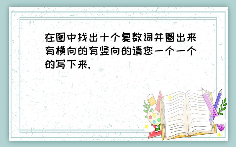在图中找出十个复数词并圈出来有横向的有竖向的请您一个一个的写下来.