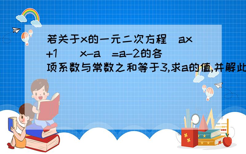 若关于x的一元二次方程(ax+1)(x-a)=a-2的各项系数与常数之和等于3,求a的值,并解此方程