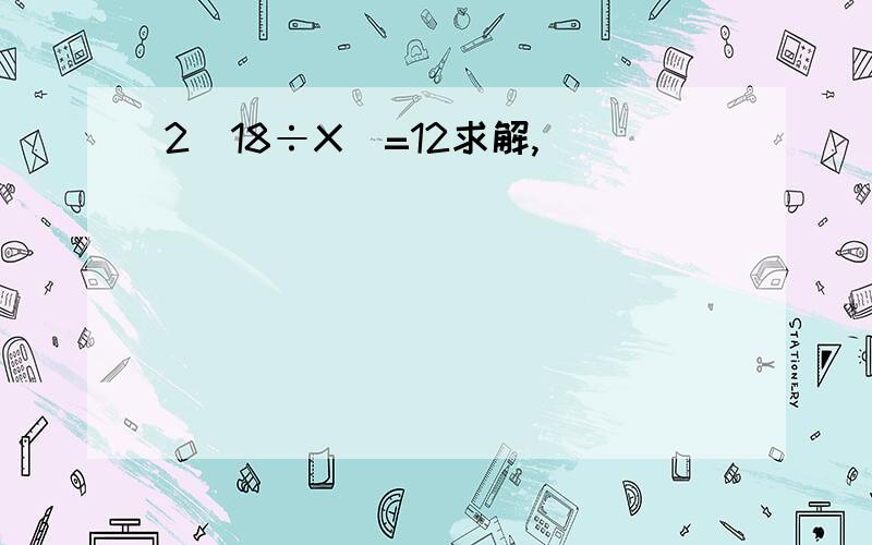 2（18÷X）=12求解,