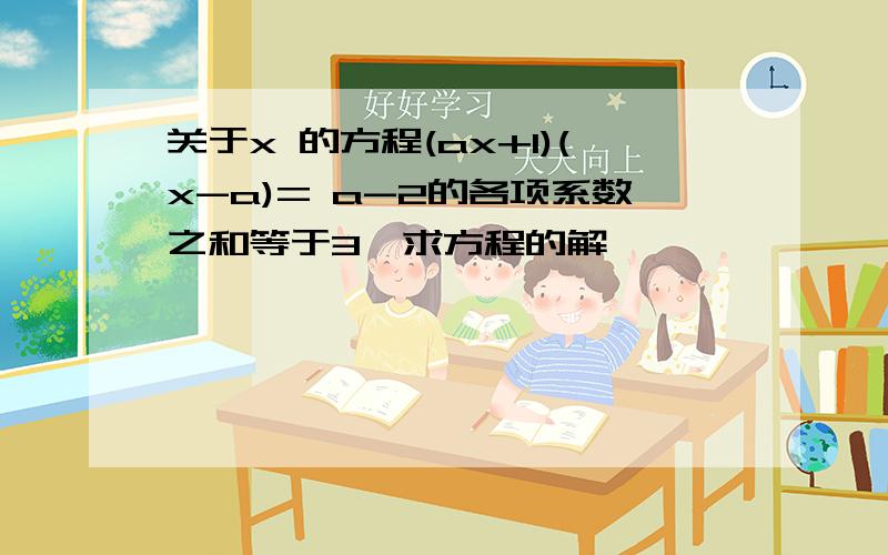 关于x 的方程(ax+1)(x-a)= a-2的各项系数之和等于3,求方程的解