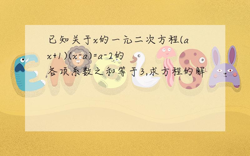 已知关于x的一元二次方程(ax+1)(x-a)=a-2的各项系数之和等于3,求方程的解