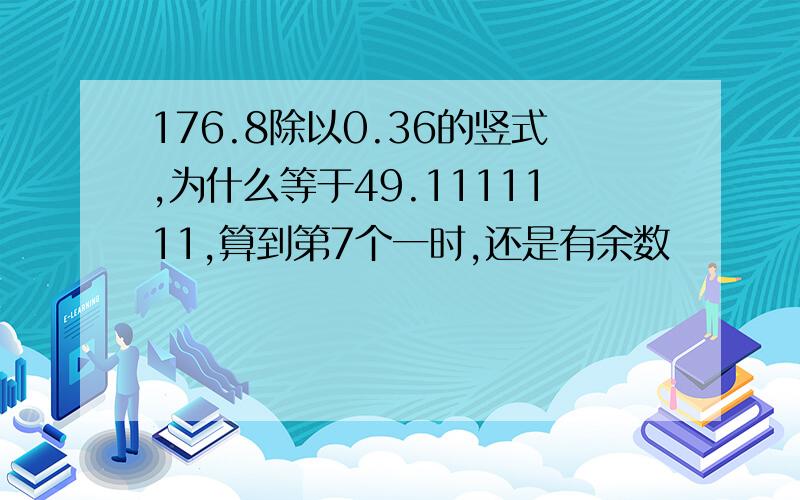 176.8除以0.36的竖式,为什么等于49.1111111,算到第7个一时,还是有余数