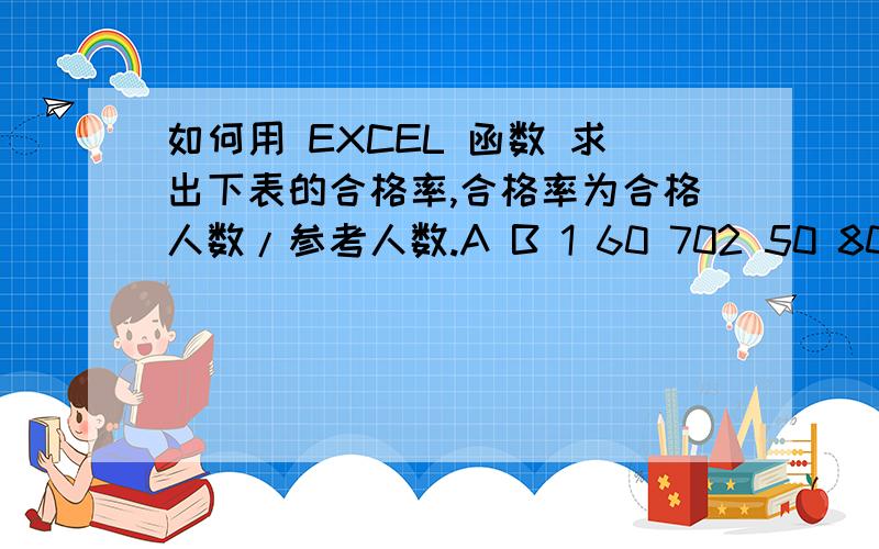 如何用 EXCEL 函数 求出下表的合格率,合格率为合格人数/参考人数.A B 1 60 702 50 803 70 904 80 50A>=60 为合格；B>=70为合格