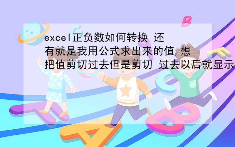 excel正负数如何转换 还有就是我用公式求出来的值,想把值剪切过去但是剪切 过去以后就显示乱七八糟的一些 还有还有我想把求出来的公式值后面加个单位也不能加一加就变了 我才出道