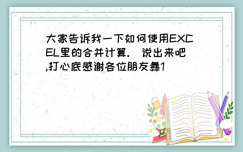 大家告诉我一下如何使用EXCEL里的合并计算.　说出来吧,打心底感谢各位朋友彝1